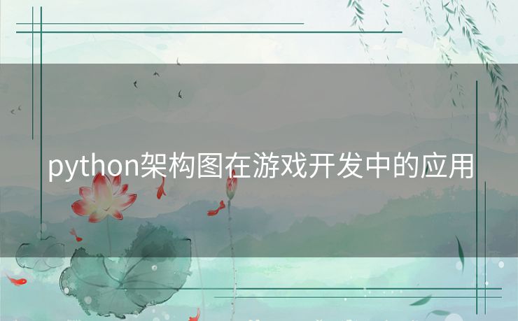 python架构图在游戏开发中的应用 python架构图在游戏开发中的应用