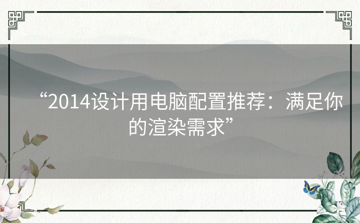 “2014设计用电脑配置推荐:满足你的渲染需求” “2014设计用电脑配置推荐:满足你的渲染需求”