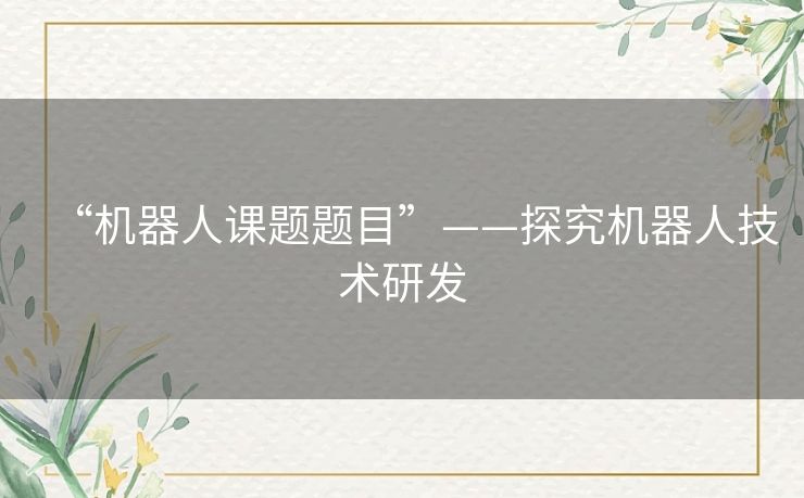 “机器人课题题目”——探究机器人技术研发 “机器人课题题目”——探究机器人技术研发