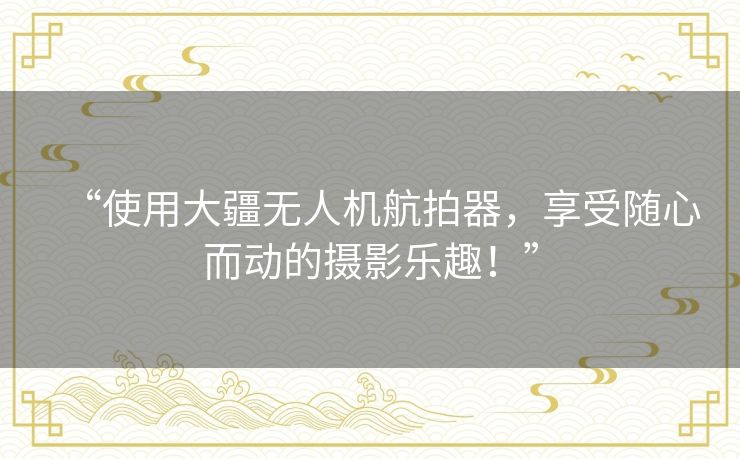 “使用大疆无人机航拍器,享受随心而动的摄影乐趣!” “使用大疆无人机航拍器,享受随心而动的摄影乐趣!”