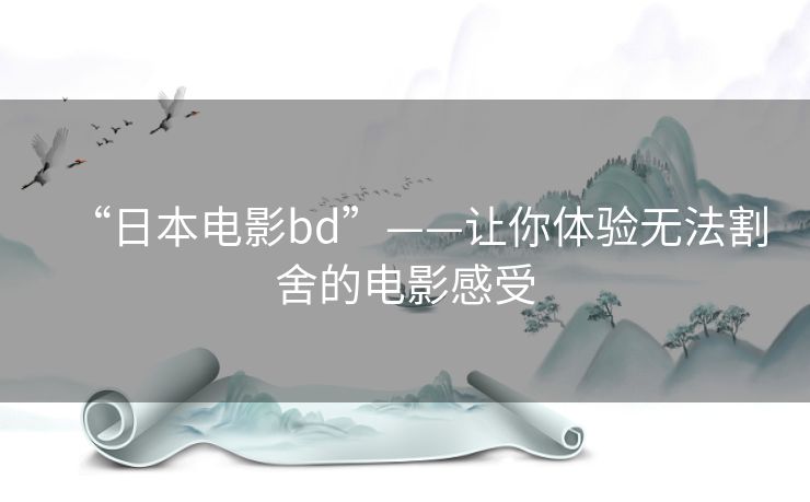 “日本电影bd”——让你体验无法割舍的电影感受 “日本电影bd”——让你体验无法割舍的电影感受