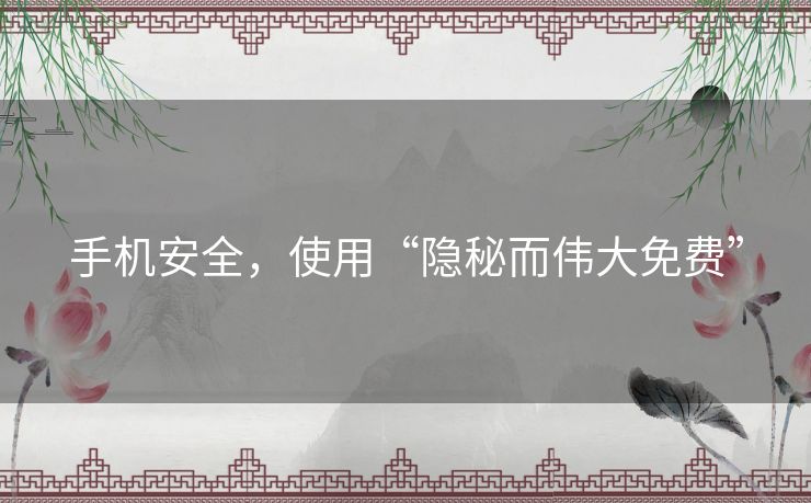 手机安全,使用“隐秘而伟大免费” 手机安全,使用“隐秘而伟大免费”