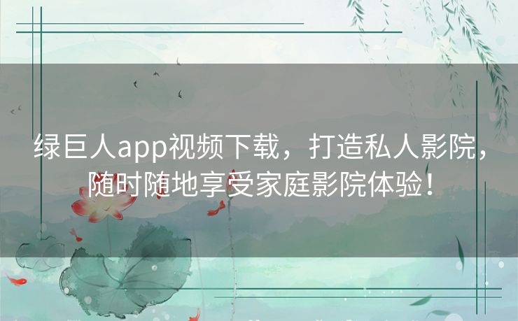 绿巨人app视频下载,打造私人影院,随时随地享受家庭影院体验! 绿巨人app视频下载,打造私人影院,随时随地享受家庭影院体验!