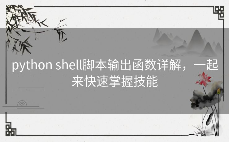 python shell脚本输出函数详解,一起来快速掌握技能 python shell脚本输出函数详解,一起来快速掌握技能