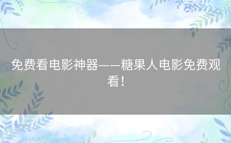 免费看电影神器——糖果人电影免费观看! 免费看电影神器——糖果人电影免费观看!