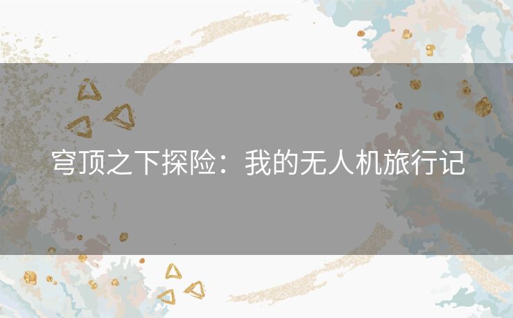 穹顶之下探险:我的无人机旅行记 穹顶之下探险:我的无人机旅行记