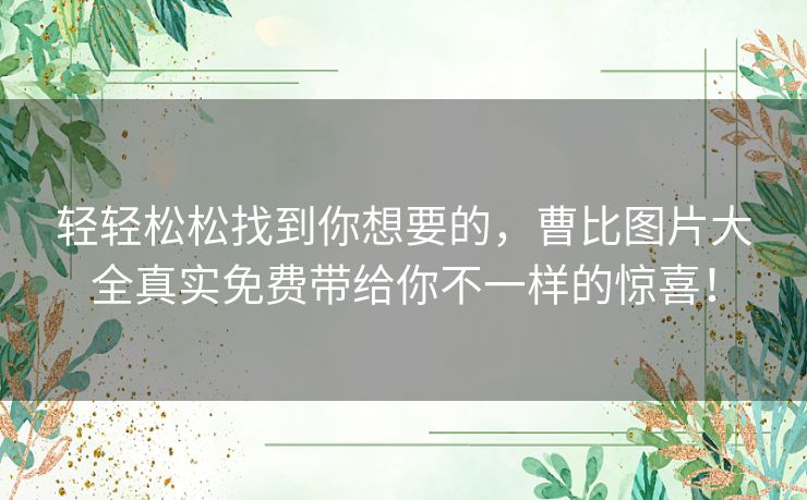 轻轻松松找到你想要的,曹比图片大全真实免费带给你不一样的惊喜! 轻轻松松找到你想要的,曹比图片大全真实免费带给你不一样的惊喜!