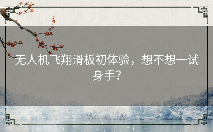 无人机飞翔滑板初体验,想不想一试身手? 无人机飞翔滑板初体验,想不想一试身手?