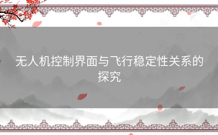 无人机控制界面与飞行稳定性关系的探究 无人机控制界面与飞行稳定性关系的探究