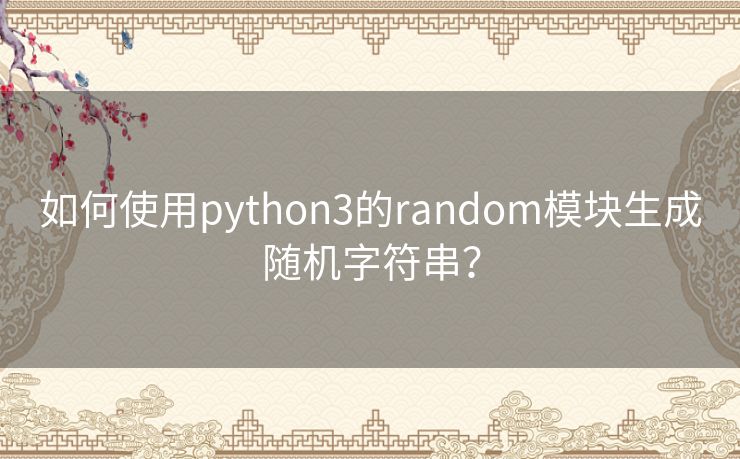 如何使用python3的random模块生成随机字符串? 如何使用python3的random模块生成随机字符串?
