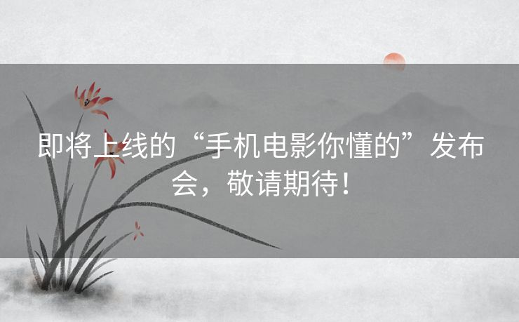 即将上线的“手机电影你懂的”发布会,敬请期待! 即将上线的“手机电影你懂的”发布会,敬请期待!