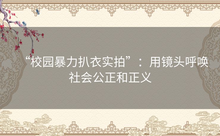 “校园暴力扒衣实拍”:用镜头呼唤社会公正和正义 “校园暴力扒衣实拍”:用镜头呼唤社会公正和正义