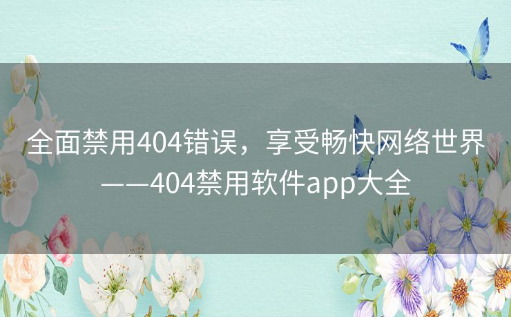 全面禁用404错误,享受畅快网络世界——404禁用软件app大全 全面禁用404错误,享受畅快网络世界——404禁用软件app大全