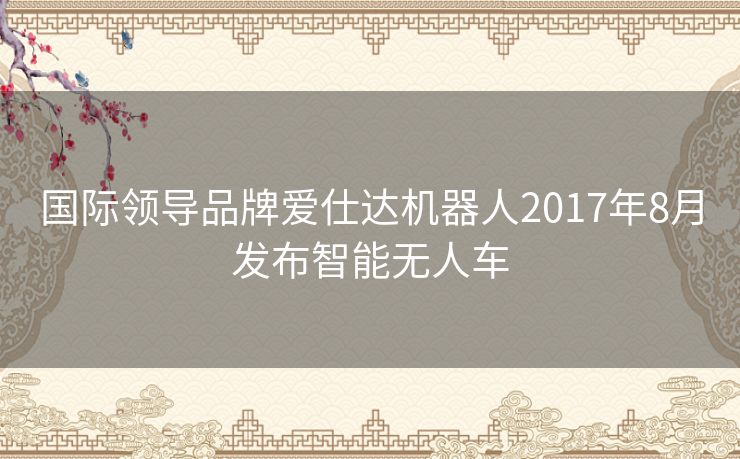 国际领导品牌爱仕达机器人2017年8月发布智能无人车