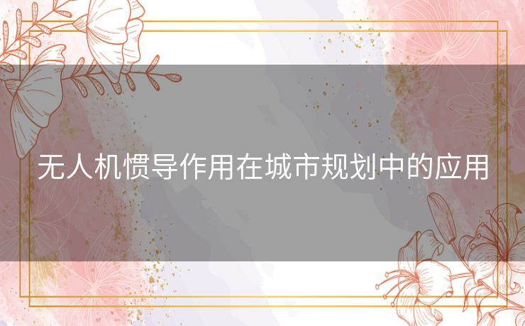 无人机惯导作用在城市规划中的应用 无人机惯导作用在城市规划中的应用