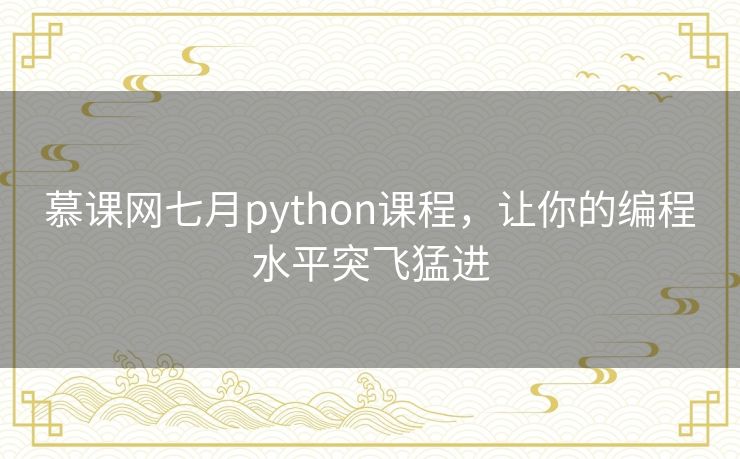慕课网七月python课程,让你的编程水平突飞猛进 慕课网七月python课程,让你的编程水平突飞猛进