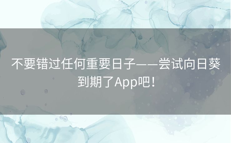 不要错过任何重要日子——尝试向日葵到期了App吧！