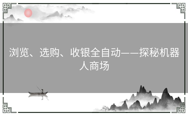 浏览、选购、收银全自动——探秘机器人商场 浏览、选购、收银全自动——探秘机器人商场