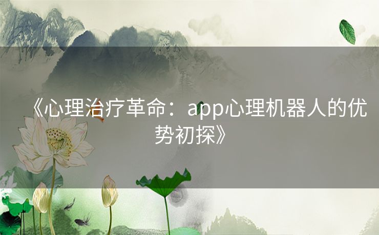 《心理治疗革命:app心理机器人的优势初探》 《心理治疗革命:app心理机器人的优势初探》