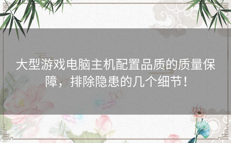 大型游戏电脑主机配置品质的质量保障,排除隐患的几个细节! 大型游戏电脑主机配置品质的质量保障,排除隐患的几个细节!