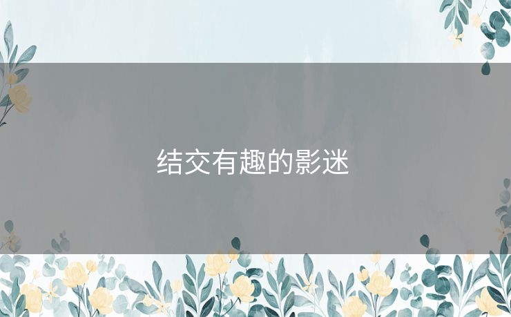 结交有趣的影迷 结交有趣的影迷