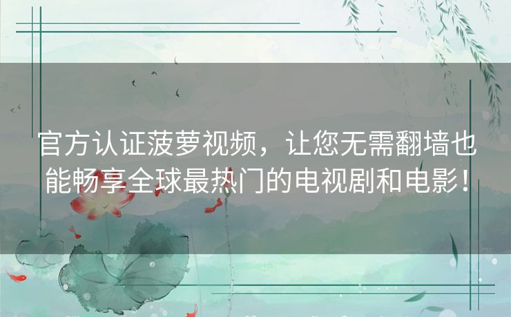 官方认证菠萝视频,让您无需翻墙也能畅享全球最热门的电视剧和电影! 官方认证菠萝视频,让您无需翻墙也能畅享全球最热门的电视剧和电影!