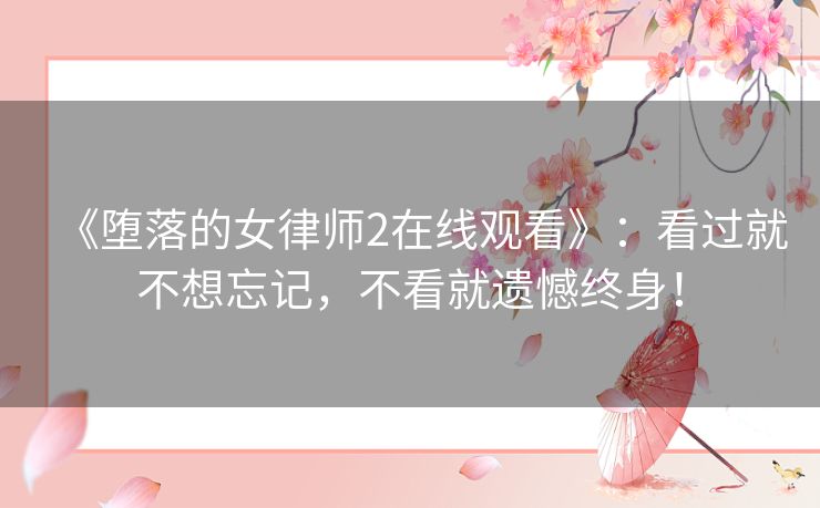 《堕落的女律师2在线观看》:看过就不想忘记,不看就遗憾终身! 《堕落的女律师2在线观看》:看过就不想忘记,不看就遗憾终身!