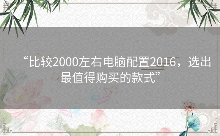 “比较2000左右电脑配置2016,选出最值得购买的款式” “比较2000左右电脑配置2016,选出最值得购买的款式”