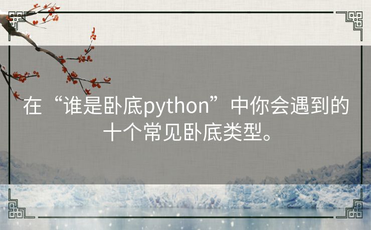 在“谁是卧底python”中你会遇到的十个常见卧底类型。 在“谁是卧底python”中你会遇到的十个常见卧底类型。