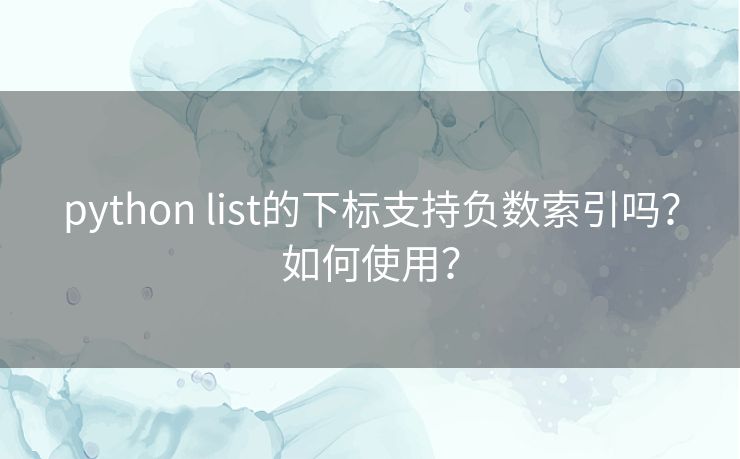 python list的下标支持负数索引吗?如何使用? python list的下标支持负数索引吗?如何使用?