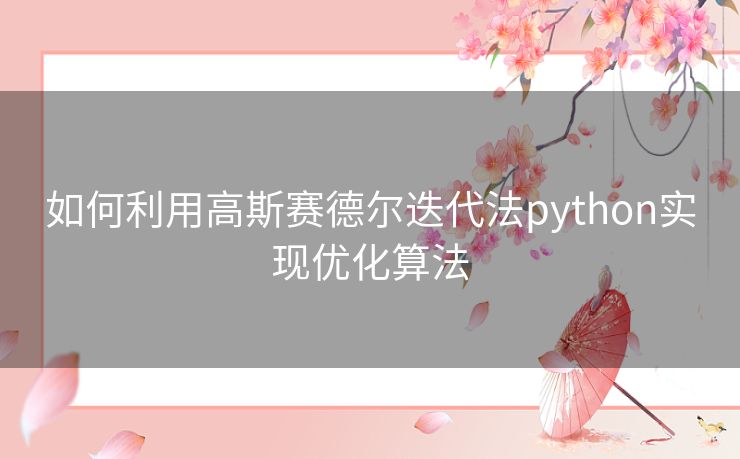 如何利用高斯赛德尔迭代法python实现优化算法 如何利用高斯赛德尔迭代法python实现优化算法