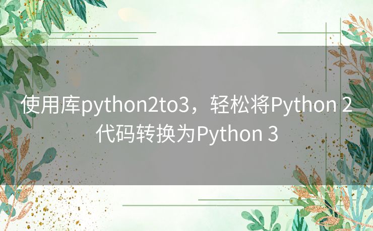 使用库python2to3,轻松将Python 2代码转换为Python 3 使用库python2to3,轻松将Python 2代码转换为Python 3