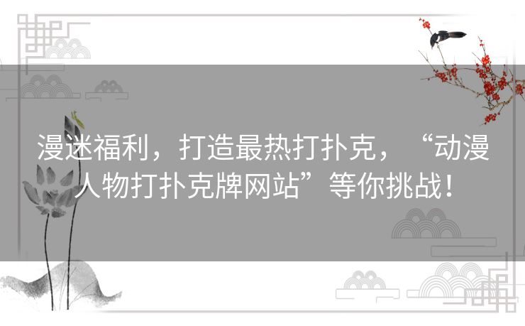 漫迷福利,打造最热打扑克,“动漫人物打扑克牌网站”等你挑战! 漫迷福利,打造最热打扑克,“动漫人物打扑克牌网站”等你挑战!