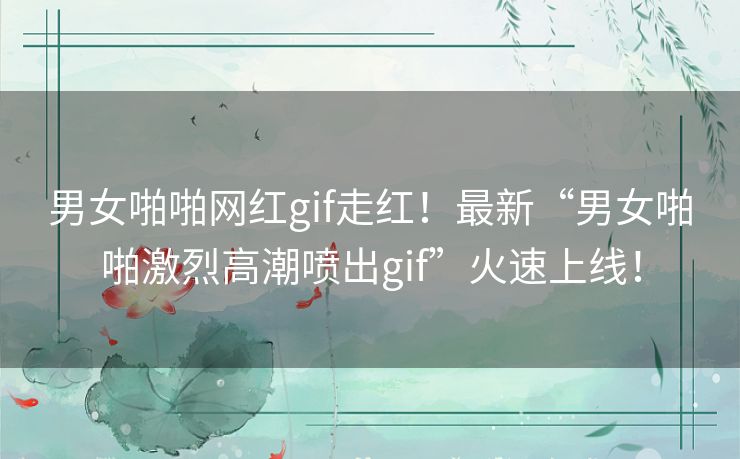 男女啪啪网红gif走红!最新“男女啪啪激烈高潮喷出gif”火速上线! 男女啪啪网红gif走红!最新“男女啪啪激烈高潮喷出gif”火速上线!