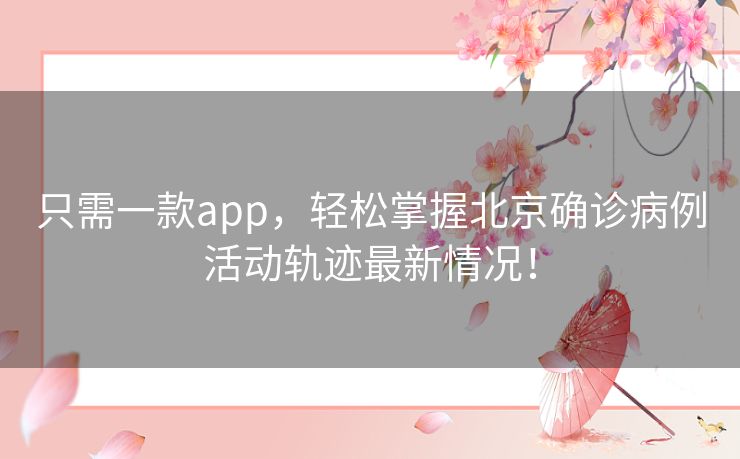 只需一款app,轻松掌握北京确诊病例活动轨迹最新情况! 只需一款app,轻松掌握北京确诊病例活动轨迹最新情况!
