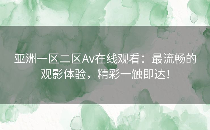 亚洲一区二区Av在线观看:最流畅的观影体验,精彩一触即达! 亚洲一区二区Av在线观看:最流畅的观影体验,精彩一触即达!