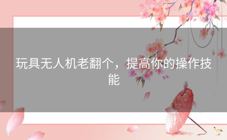 玩具无人机老翻个,提高你的操作技能 玩具无人机老翻个,提高你的操作技能