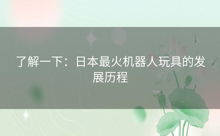 了解一下：日本最火机器人玩具的发展历程