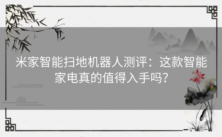 米家智能扫地机器人测评:这款智能家电真的值得入手吗? 米家智能扫地机器人测评:这款智能家电真的值得入手吗?