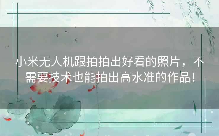 小米无人机跟拍拍出好看的照片,不需要技术也能拍出高水准的作品! 小米无人机跟拍拍出好看的照片,不需要技术也能拍出高水准的作品!