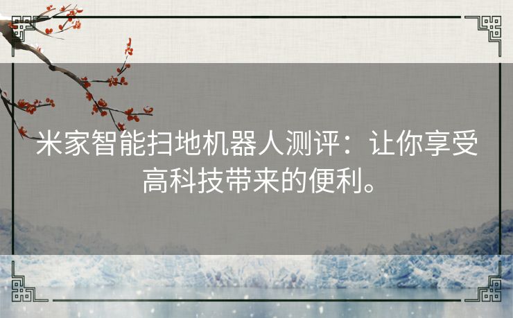 米家智能扫地机器人测评:让你享受高科技带来的便利。 米家智能扫地机器人测评:让你享受高科技带来的便利。