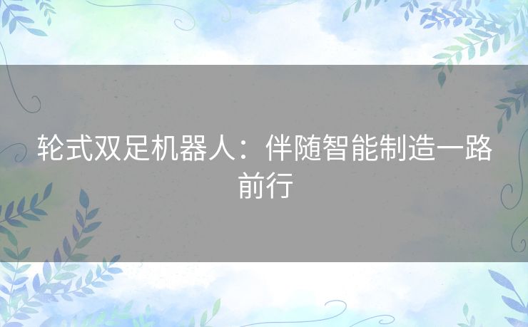 轮式双足机器人:伴随智能制造一路前行 轮式双足机器人:伴随智能制造一路前行