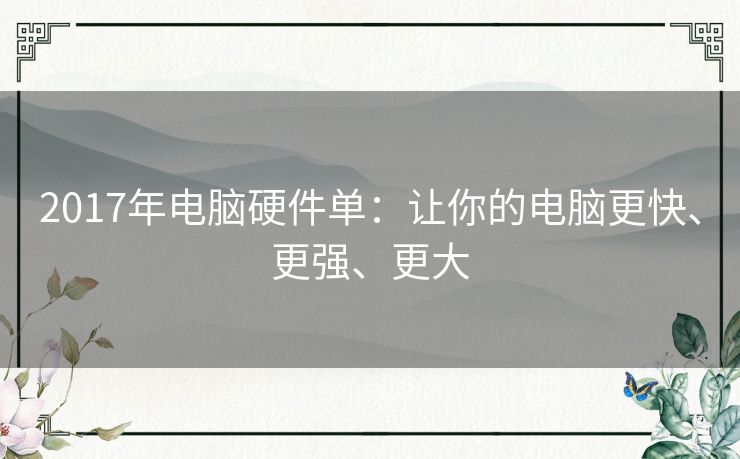 2017年电脑硬件单:让你的电脑更快、更强、更大 2017年电脑硬件单:让你的电脑更快、更强、更大