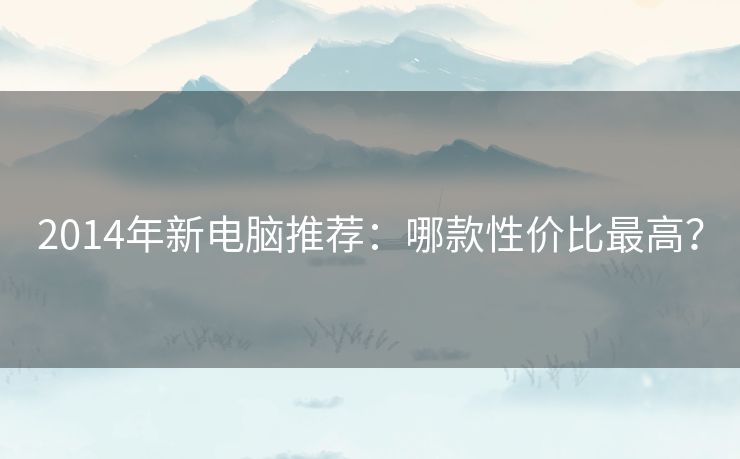 2014年新电脑推荐:哪款性价比最高? 2014年新电脑推荐:哪款性价比最高?
