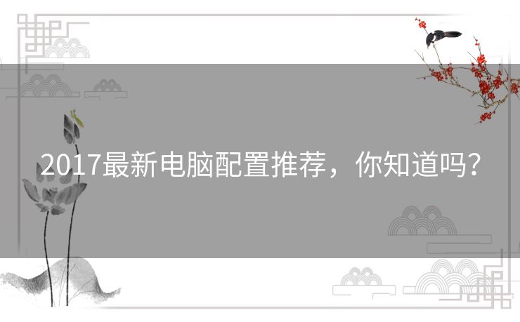 2017最新电脑配置推荐，你知道吗？