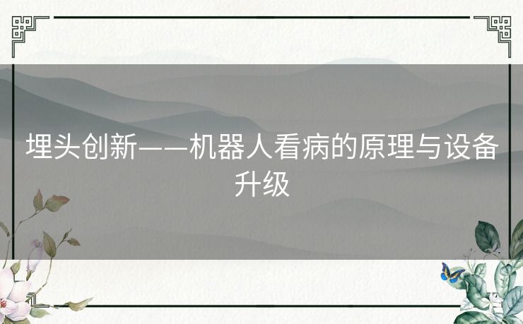 埋头创新——机器人看病的原理与设备升级 埋头创新——机器人看病的原理与设备升级