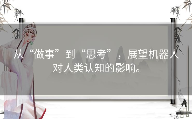 从“做事”到“思考”,展望机器人对人类认知的影响。 从“做事”到“思考”,展望机器人对人类认知的影响。