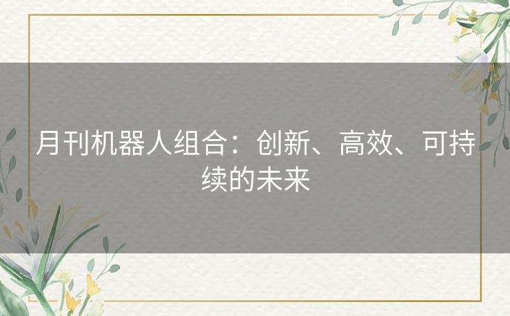 月刊机器人组合:创新、高效、可持续的未来 月刊机器人组合:创新、高效、可持续的未来
