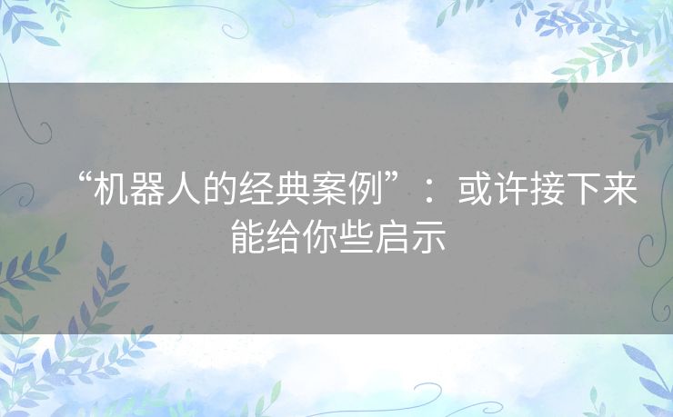 “机器人的经典案例”：或许接下来能给你些启示