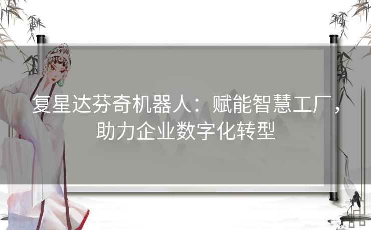 复星达芬奇机器人:赋能智慧工厂,助力企业数字化转型 复星达芬奇机器人:赋能智慧工厂,助力企业数字化转型